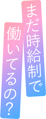 まだ時給制で働いてるの？